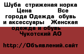 Шуба, стриженая норка › Цена ­ 31 000 - Все города Одежда, обувь и аксессуары » Женская одежда и обувь   . Чукотский АО